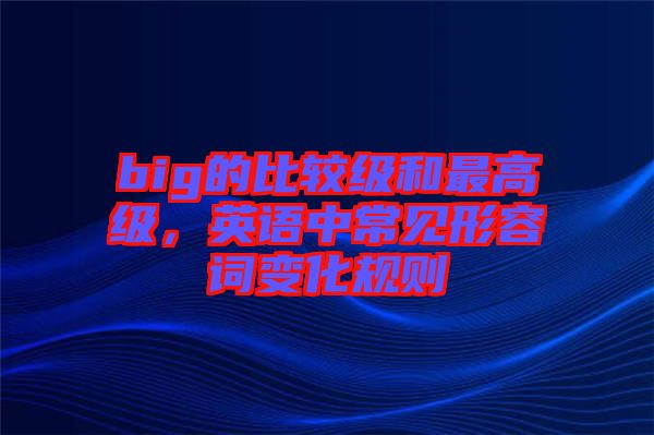 big的比較級和最高級，英語中常見形容詞變化規(guī)則
