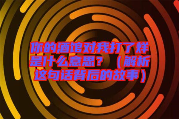 你的酒館對(duì)我打了烊是什么意思？（解析這句話背后的故事）