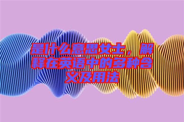 是什么意思女士，解釋在英語中的多種含義及用法