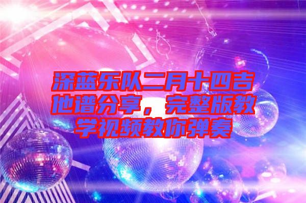 深藍(lán)樂(lè)隊(duì)二月十四吉他譜分享，完整版教學(xué)視頻教你彈奏
