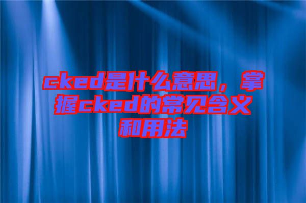 cked是什么意思，掌握cked的常見含義和用法