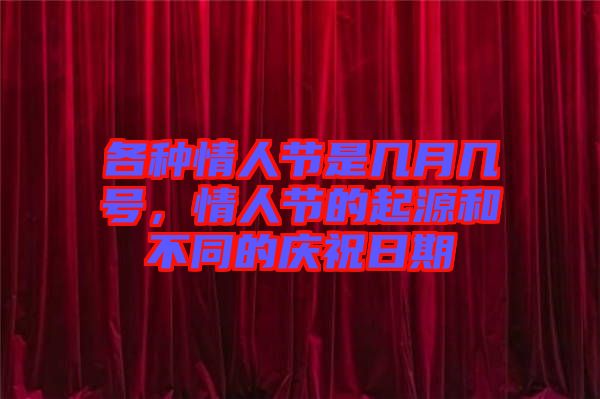 各種情人節(jié)是幾月幾號(hào)，情人節(jié)的起源和不同的慶祝日期