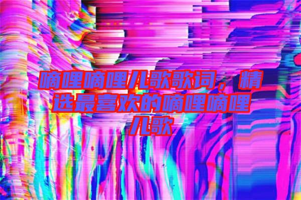 嘀哩嘀哩兒歌歌詞，精選最喜歡的嘀哩嘀哩兒歌