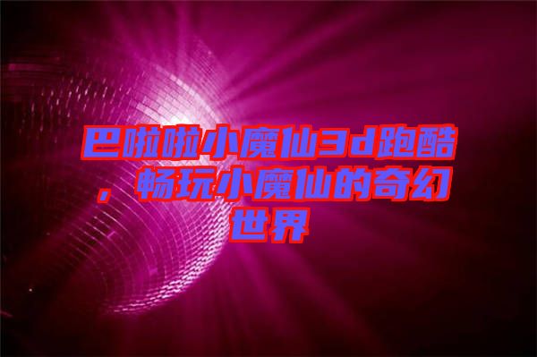巴啦啦小魔仙3d跑酷，暢玩小魔仙的奇幻世界