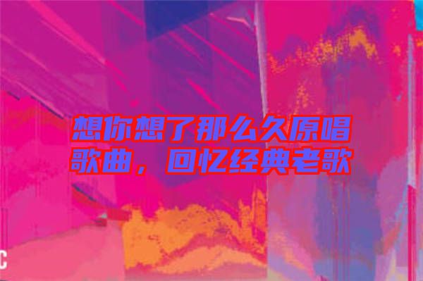 想你想了那么久原唱歌曲，回憶經(jīng)典老歌
