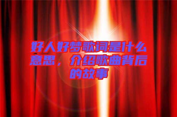 好人好夢(mèng)歌詞是什么意思，介紹歌曲背后的故事