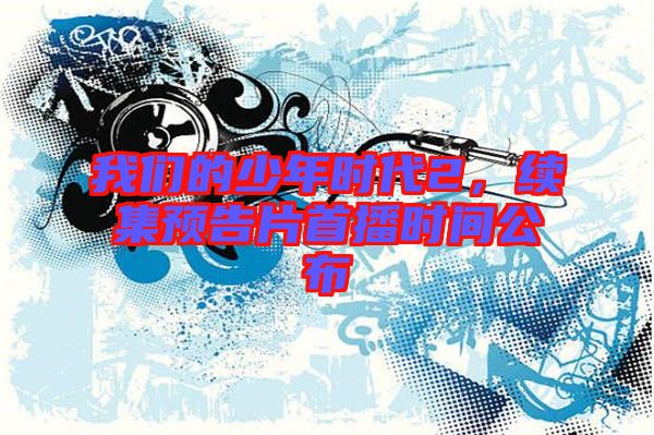 我們的少年時代2，續(xù)集預(yù)告片首播時間公布