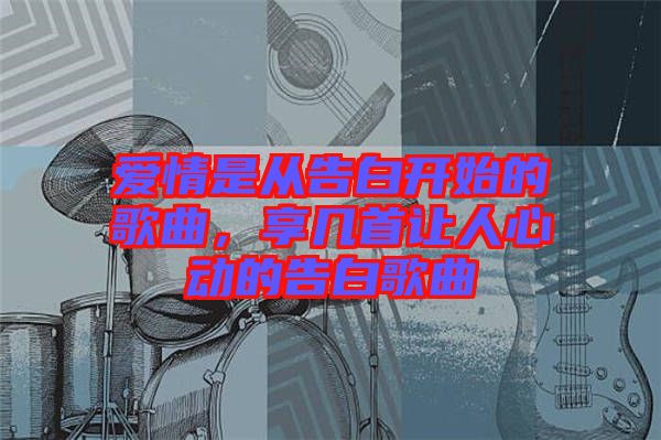愛情是從告白開始的歌曲，享幾首讓人心動的告白歌曲