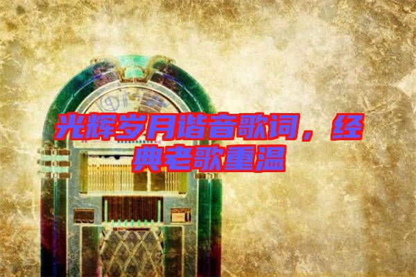 光輝歲月諧音歌詞，經(jīng)典老歌重溫
