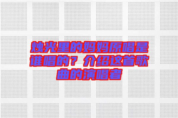 燭光里的媽媽原唱是誰唱的？介紹這首歌曲的演唱者