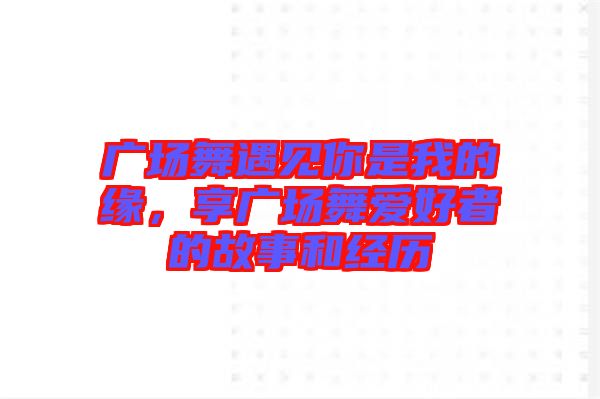 廣場舞遇見你是我的緣，享廣場舞愛好者的故事和經(jīng)歷