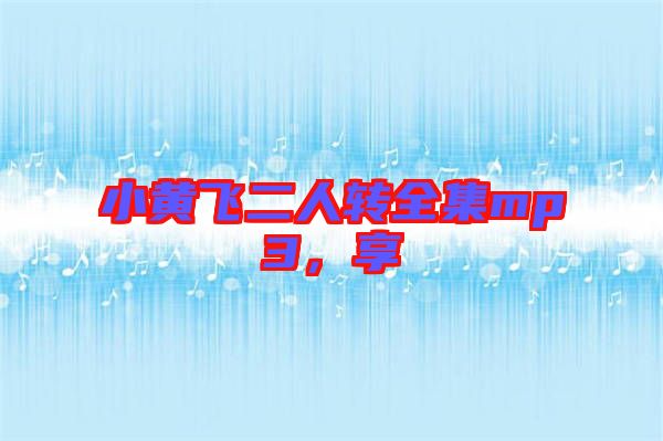 小黃飛二人轉(zhuǎn)全集mp3，享