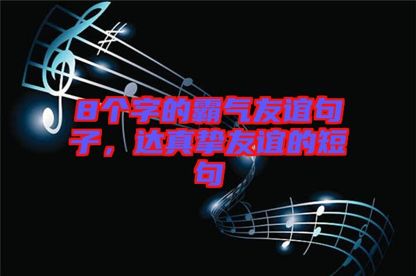 8個字的霸氣友誼句子，達(dá)真摯友誼的短句