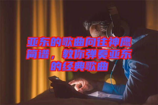 亞東的歌曲向往神鷹簡譜，教你彈奏亞東的經(jīng)典歌曲