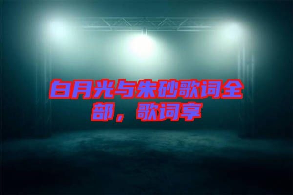 白月光與朱砂歌詞全部，歌詞享