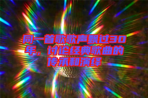 同一首歌歌聲飄過30年，討論經(jīng)典歌曲的傳承和演繹
