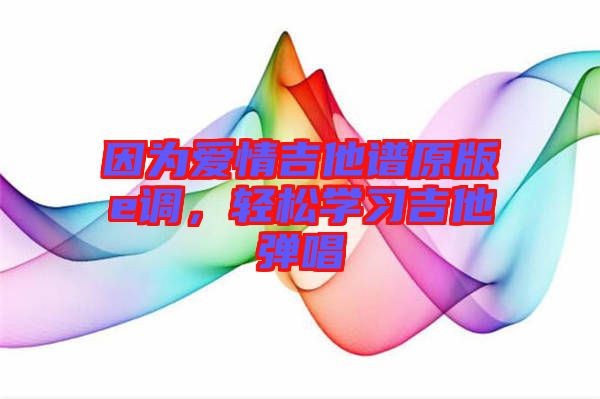 因為愛情吉他譜原版e調(diào)，輕松學習吉他彈唱