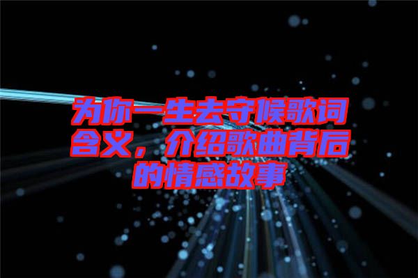 為你一生去守候歌詞含義，介紹歌曲背后的情感故事