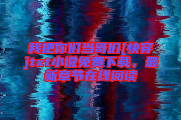 我把你們當哥們[快穿]txt小說免費下載，最新章節(jié)在線閱讀