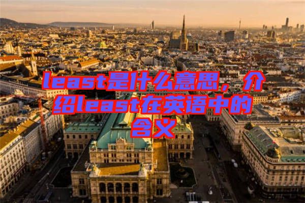 least是什么意思，介紹least在英語中的含義