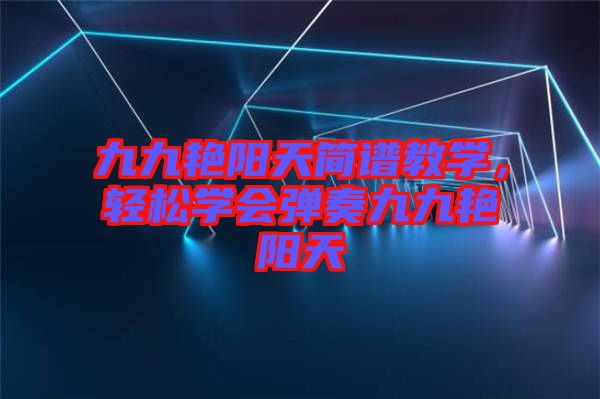 九九艷陽天簡譜教學(xué)，輕松學(xué)會彈奏九九艷陽天