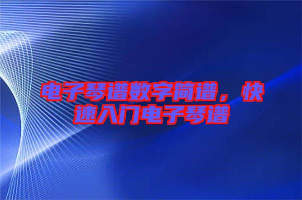 電子琴譜數(shù)字簡(jiǎn)譜，快速入門電子琴譜