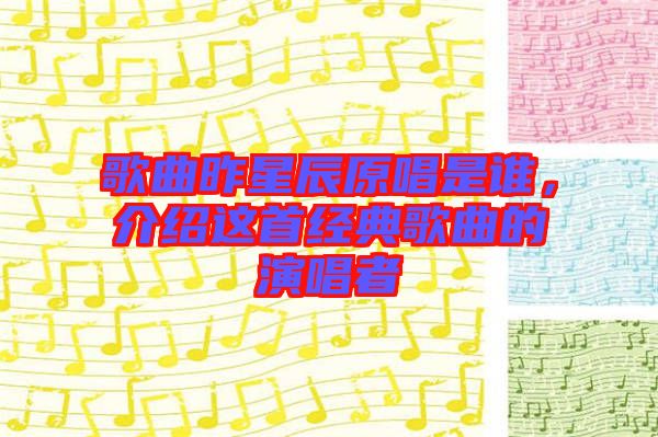 歌曲昨星辰原唱是誰(shuí)，介紹這首經(jīng)典歌曲的演唱者