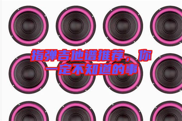 指彈吉他譜推薦，你一定不知道的事
