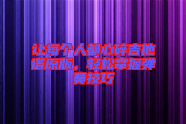 讓每個人都心碎吉他譜原版，輕松掌握彈奏技巧