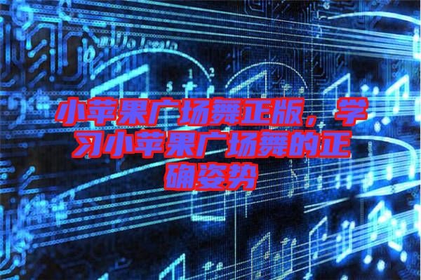 小蘋果廣場(chǎng)舞正版，學(xué)習(xí)小蘋果廣場(chǎng)舞的正確姿勢(shì)