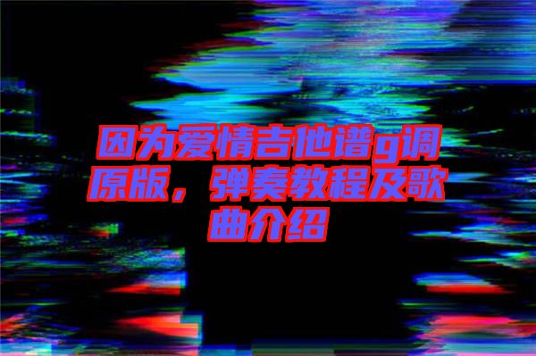 因?yàn)閻矍榧Vg調(diào)原版，彈奏教程及歌曲介紹