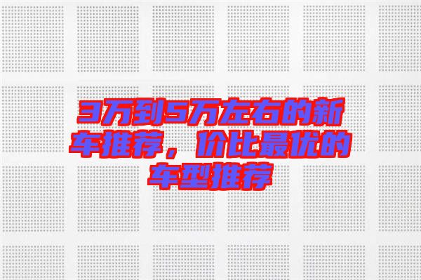 3萬到5萬左右的新車推薦，價比最優(yōu)的車型推薦