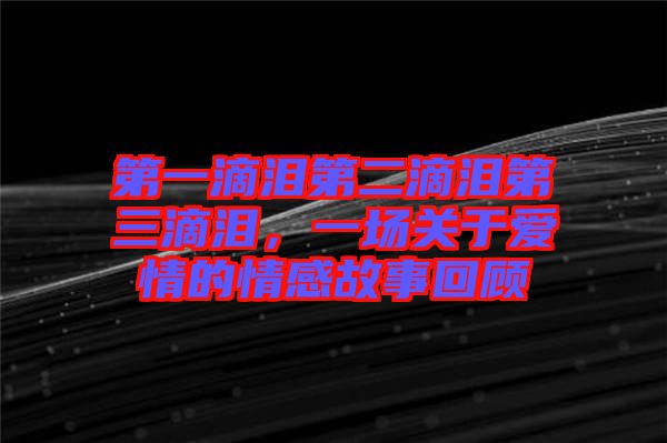 第一滴淚第二滴淚第三滴淚，一場關(guān)于愛情的情感故事回顧