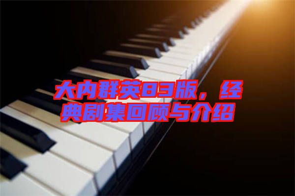 大內(nèi)群英83版，經(jīng)典劇集回顧與介紹