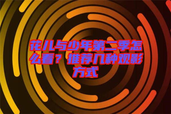 花兒與少年第二季怎么看？推薦幾種觀影方式