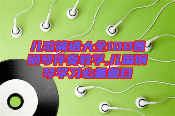 兒歌簡譜大全100首鋼琴伴奏教學(xué),兒童鋼琴學(xué)習必備曲目
