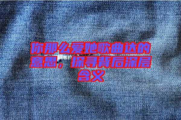 你那么愛她歌曲達的意思，探尋背后深層含義