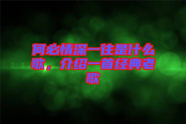 何必情深一往是什么歌，介紹一首經(jīng)典老歌