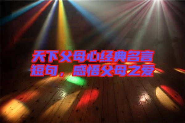 天下父母心經(jīng)典名言短句，感悟父母之愛