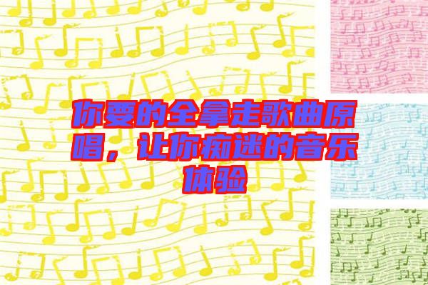 你要的全拿走歌曲原唱，讓你癡迷的音樂體驗(yàn)