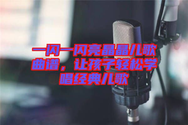 一閃一閃亮晶晶兒歌曲譜，讓孩子輕松學唱經(jīng)典兒歌