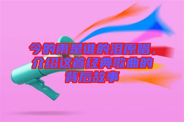 今的雨是誰的淚原唱，介紹這首經(jīng)典歌曲的背后故事