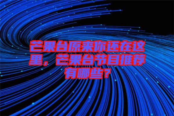 芒果臺原來你還在這里，芒果臺節(jié)目推薦有哪些？