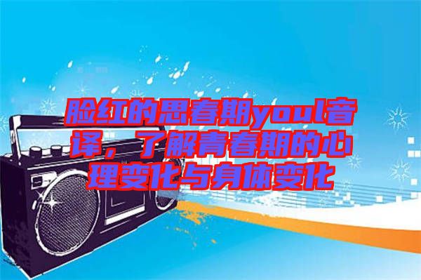 臉紅的思春期youl音譯，了解青春期的心理變化與身體變化