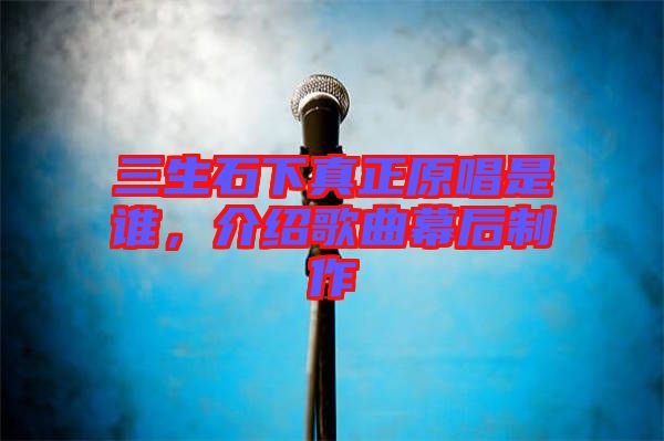 三生石下真正原唱是誰，介紹歌曲幕后制作