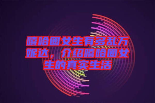 嘻哈圈女生有多亂萬妮達(dá)，介紹嘻哈圈女生的真實生活