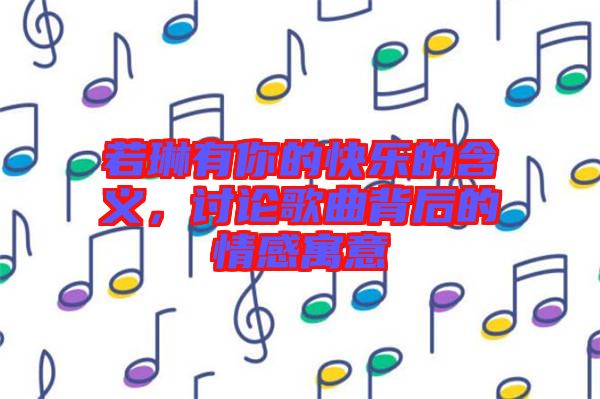 若琳有你的快樂(lè)的含義，討論歌曲背后的情感寓意