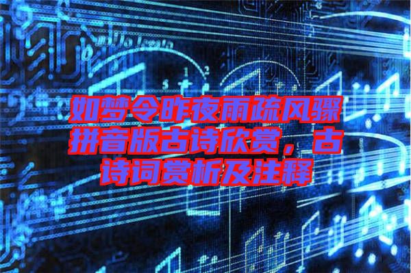 如夢令昨夜雨疏風(fēng)驟拼音版古詩欣賞，古詩詞賞析及注釋