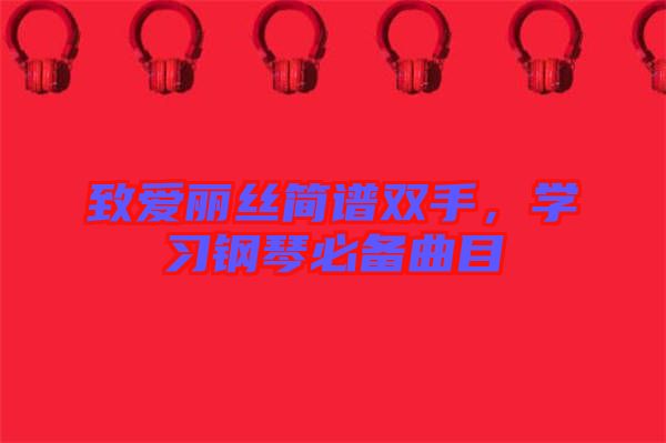 致愛麗絲簡(jiǎn)譜雙手，學(xué)習(xí)鋼琴必備曲目