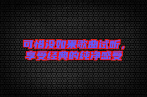 可惜沒(méi)如果歌曲試聽(tīng)，享受經(jīng)典的純凈感受